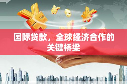 英吉沙国际贷款，全球经济合作的关键桥梁
