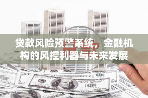 英吉沙贷款风险预警系统，金融机构的风控利器与未来发展