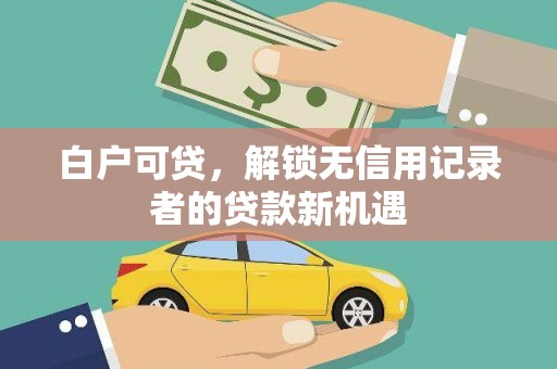 英吉沙白户可贷，解锁无信用记录者的贷款新机遇