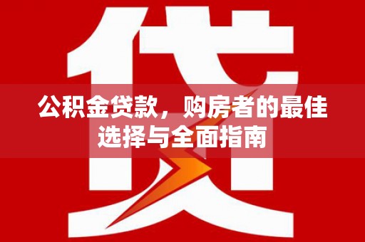 英吉沙公积金贷款，购房者的最佳选择与全面指南
