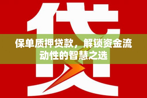 英吉沙保单质押贷款，解锁资金流动性的智慧之选
