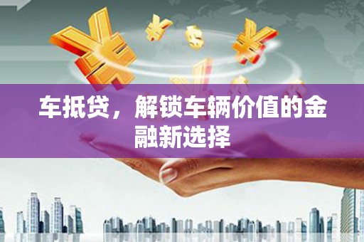 英吉沙车抵贷，解锁车辆价值的金融新选择