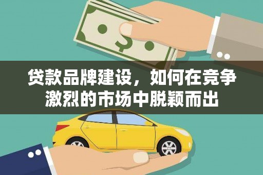 英吉沙贷款品牌建设，如何在竞争激烈的市场中脱颖而出