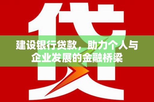 英吉沙建设银行贷款，助力个人与企业发展的金融桥梁