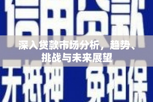 英吉沙深入贷款市场分析，趋势、挑战与未来展望
