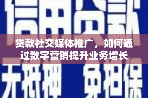 英吉沙贷款社交媒体推广，如何通过数字营销提升业务增长