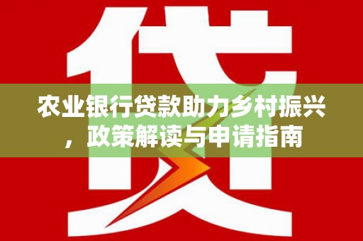 英吉沙农业银行贷款助力乡村振兴，政策解读与申请指南