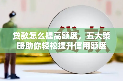 英吉沙贷款怎么提高额度，五大策略助你轻松提升信用额度