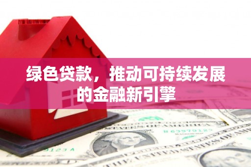 英吉沙绿色贷款，推动可持续发展的金融新引擎