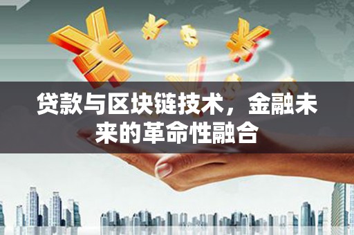 英吉沙贷款与区块链技术，金融未来的革命性融合