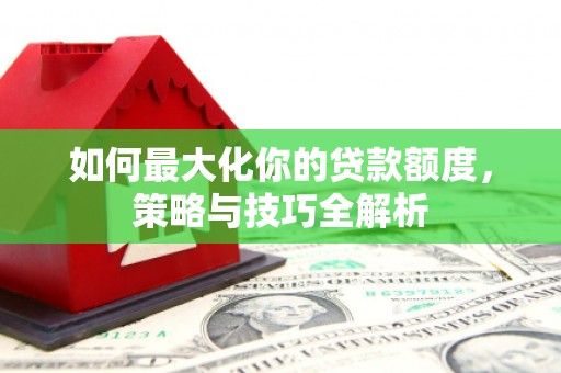 英吉沙如何最大化你的贷款额度，策略与技巧全解析