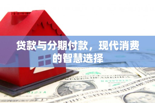 英吉沙贷款与分期付款，现代消费的智慧选择
