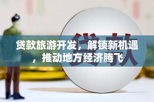 英吉沙贷款旅游开发，解锁新机遇，推动地方经济腾飞