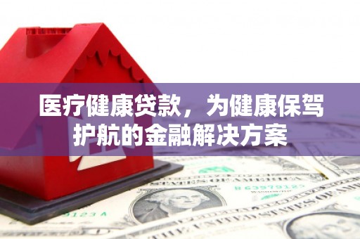 英吉沙医疗健康贷款，为健康保驾护航的金融解决方案
