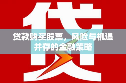 英吉沙贷款购买股票，风险与机遇并存的金融策略