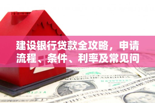 英吉沙建设银行贷款全攻略，申请流程、条件、利率及常见问题解答
