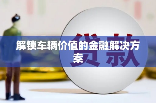英吉沙解锁车辆价值的金融解决方案