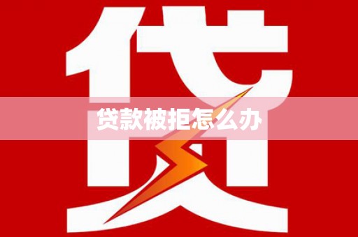 英吉沙贷款被拒怎么办