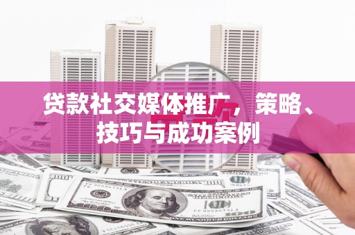 英吉沙贷款社交媒体推广，策略、技巧与成功案例